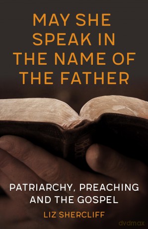 May She Speak in the Name of the Father: Patriarchy, Preaching and the Gospel - Liz Shercliff [KSIĄŻKA]