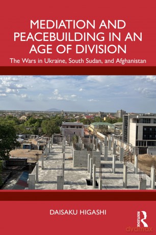 Mediation and Peacebuilding in an Age of Division: The Wars in Ukraine, South Sudan, and Afghanistan - Higashi Daisaku [KSIĄŻKA]