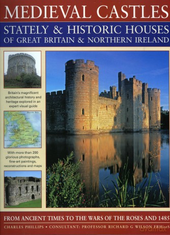 Medieval Castles, Stately and Historic Houses of Great Britain and Northern Ireland: From Ancient Times to the Wars of the Roses and 1485 - Charles Phillips [KSIĄŻKA]