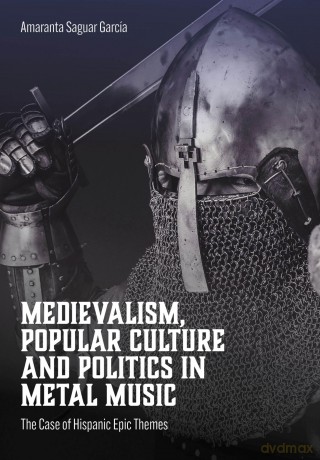 Medievalism, Popular Culture and Politics in Metal Music: The Case of Hispanic Epic Themes (Advances in Metal Music and Culture) - Amaranta Sag Garcia [KSIĄŻKA]
