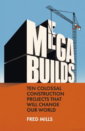 Mega Builds: The Sunday Times Bestseller - Ten Colossal Construction Projects That Will Change Our World - Fred Mills [KSIĄŻKA]