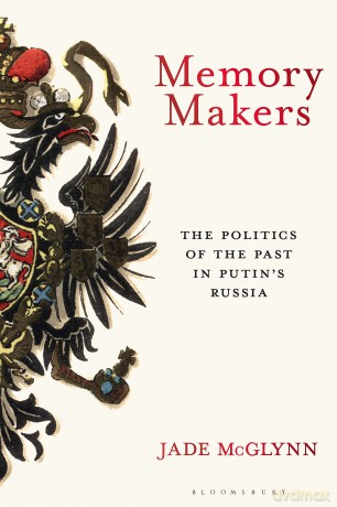 Memory Makers: The Politics of the Past in Putin's Russia - Mcglynn Jade [KSIĄŻKA]