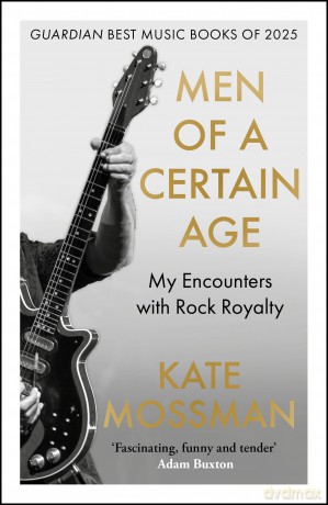 Men of a Certain Age: My Encounters with Rock Royalty: 'Unmissable', Guardian - Kate Mossman [KSIĄŻKA]