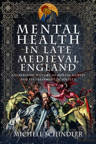 Mental Health in Late Medieval England: A Surprising History of Mental Illness and Its Treatment in Society - Michele Schindler [KSIĄŻKA]