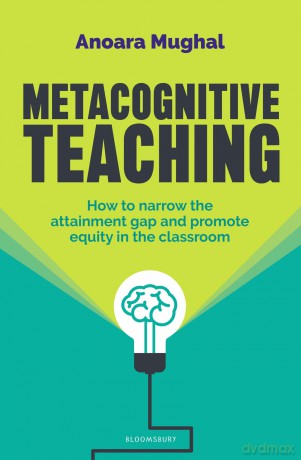 Metacognitive Teaching: How to narrow the attainment gap and promote equity in the classroom - Anoara Mughal [KSIĄŻKA]