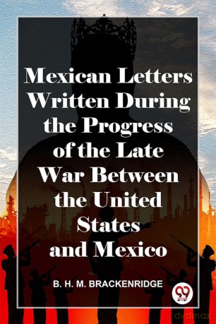 Mexican Letters Written During The Progress Of The Late War Between The United States And Mexico - B. H. Brackenridge [KSIĄŻKA]