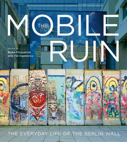 Mobile Ruin: The Everyday Life of the Berlin Wall [KSIĄŻKA]