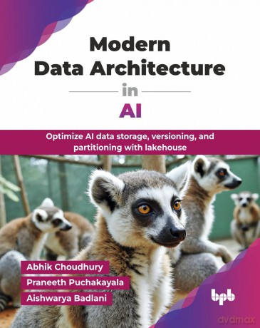 Modern Data Architecture in AI: Optimize AI data storage, versioning, and partitioning with lakehouse (English Edition) - Abhik Choudhury [KSIĄŻKA]