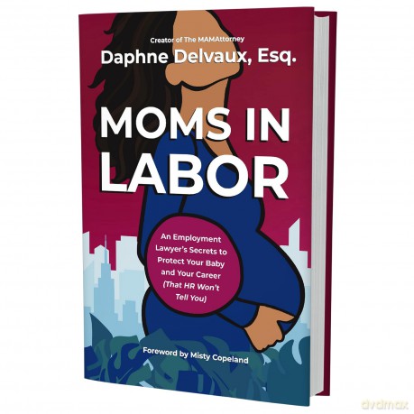 Moms in Labor: An Employment Lawyer's Secrets To Protect Your Baby and Your Career (That HR Won't Tell You) - Daphne Delvaux [KSIĄŻKA]