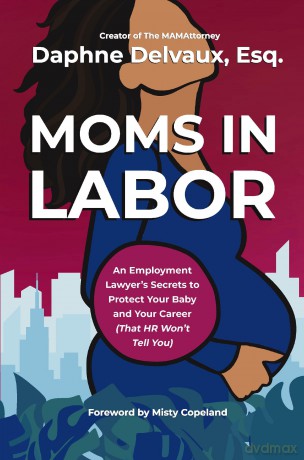 Moms in Labor: An Employment Lawyer's Secrets To Protect Your Baby and Your Career (That HR Won't Tell You) - Daphne Delvaux [KSIĄŻKA]