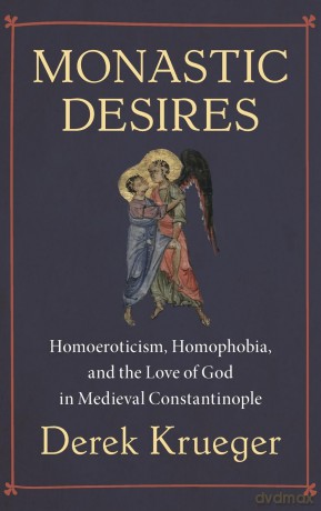 Monastic Desires: Homoeroticism, Homophobia, and the Love of God in Medieval Constantinople - Derek Krueger [KSIĄŻKA]