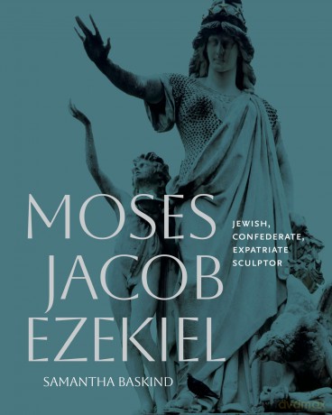 Moses Jacob Ezekiel: Jewish, Confederate, Expatriate Sculptor - Samantha Baskind [KSIĄŻKA]