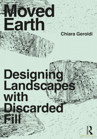Moved Earth: Designing Landscapes with Discarded Fill - Geroldi Chiara [KSIĄŻKA]