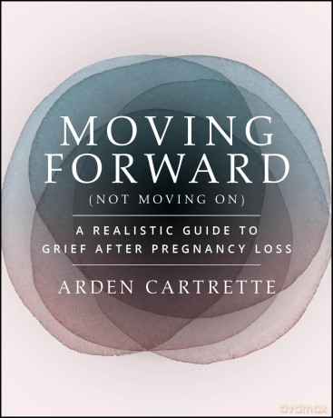 Moving Forward, Not Moving On: A Realistic Guide to Grief After Pregnancy Loss - Arden Cartrette [KSIĄŻKA]