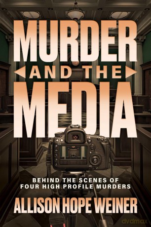 Murder and the Media: Behind the Scenes of Four High Profile Murders - Allison Hope Weiner [KSIĄŻKA]
