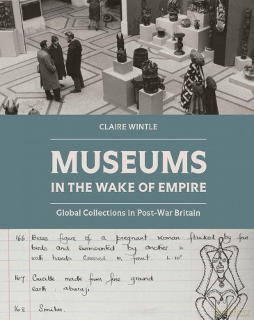 Museums in the Wake of Empire: Global Collections in Post-War Britain - Claire Wintle [KSIĄŻKA]