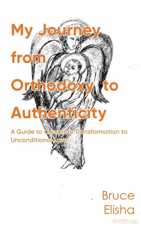 My Journey from Orthodoxy to Authenticity: A Guide to Complete Transformation to Unconditional Love - Bruce Elisha [KSIĄŻKA]