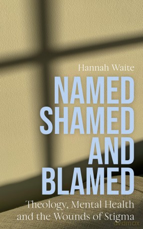 Named, Shamed and Blamed: Theology, Mental Health and the Wounds of Stigma - Hannah Waite [KSIĄŻKA]