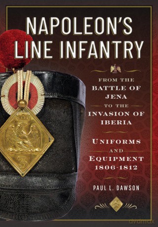 Napoleon's Line Infantry - From the Battle of Jena to the Invasion of Iberia: Uniforms and Equipment - Paul L Dawson [KSIĄŻKA]