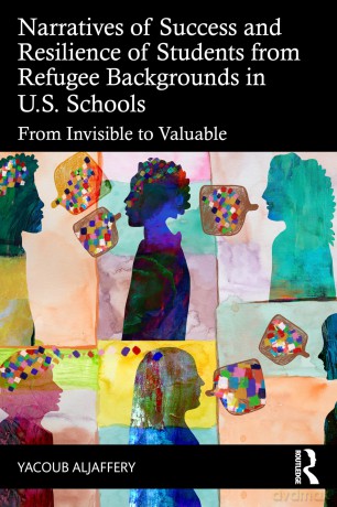 Narratives of Success and Resilience of Students from Refugee Backgrounds in U.S. Schools: From Invisible to Valuable - Aljaffery Yacoub [KSIĄŻKA]