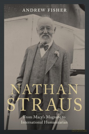 Nathan Straus: From Macy's Magnate to International Humanitarian - Andrew Fisher [KSIĄŻKA]