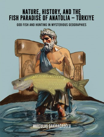 Nature, History, and the Fish Paradise of Anatolia - Türkiye: God Fish and Hunting in Mysterious Geographies [KSIĄŻKA]