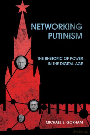 Networking Putinism: The Rhetoric of Power in the Digital Age - Michael S. Gorham [KSIĄŻKA]