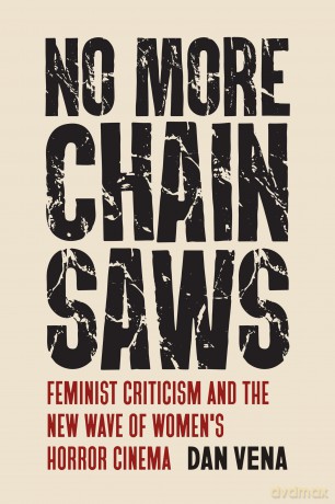 No More Chainsaws: Feminist Criticism and the New Wave of Women's Horror Cinema - Dan Vena [KSIĄŻKA]