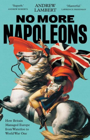 No More Napoleons: How Britain Managed Europe from Waterloo to World War One - Andrew Lambert [KSIĄŻKA]