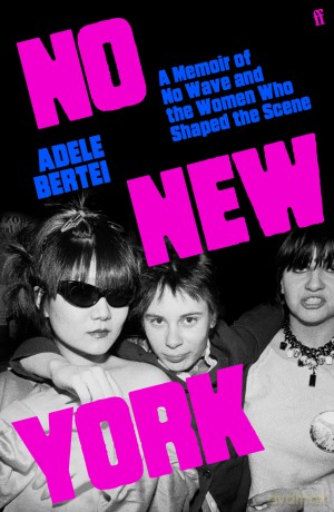 No New York: A Memoir of No Wave and the Women Who Shaped the Scene - Adele Bertei [KSIĄŻKA]