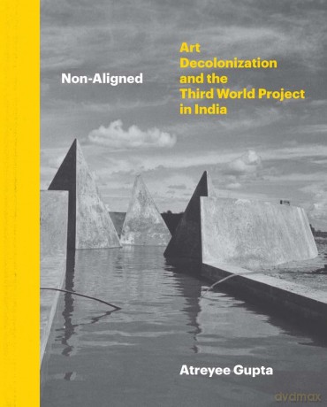 Non-Aligned: Art, Decolonization, and the Third World Project in India - Atreyee Gupta [KSIĄŻKA]