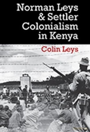 Norman Leys and Settler Colonialism in Kenya - Colin Leys [KSIĄŻKA]