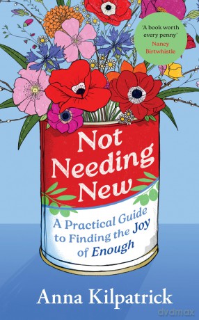 Not Needing New: A Practical Guide to Finding the Joy of Enough - Anna Kilpatrick [KSIĄŻKA]