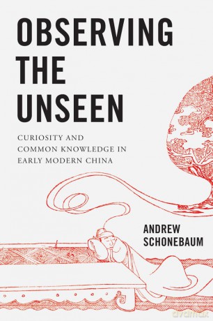 Observing the Unseen: Curiosity and Common Knowledge in Early Modern China - Andrew Schoonebaum [KSIĄŻKA]