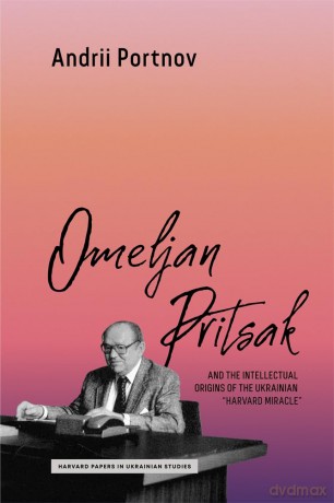 Omeljan Pritsak and the Intellectual Origins of the Ukrainian "Harvard Miracle" (Harvard Papers in Ukrainian Studies) [KSIĄŻKA]