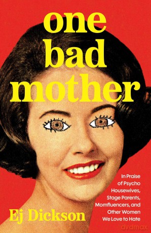 One Bad Mother: In Praise of Psycho Housewives, Stage Parents, Momfluencers, and Other Women We Love to Hate - Ej Dickson [KSIĄŻKA]