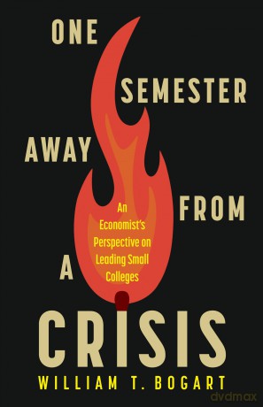 One Semester Away from a Crisis: An Economist's Perspective on Leading Small Colleges - William T. Bogart [KSIĄŻKA]