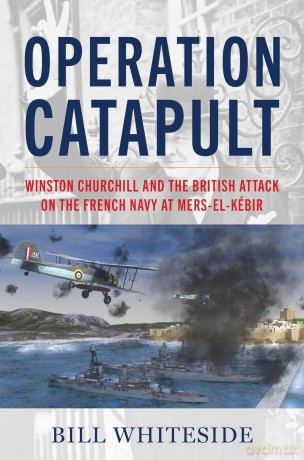 Operation Catapult: Winston Churchill and the British Attack on the French Navy at Mers-el-Kébir [KSIĄŻKA]