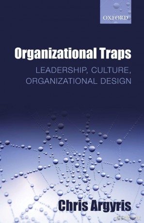 ORGANIZATIONAL TRAPS:LEADERSHIP, CULTURE, ORGANIZATIONAL DESIGN PAPER: Leadership, Culture, Organizational Design - hris Argyris [KSIĄŻKA]