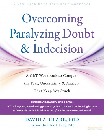 Overcoming Paralyzing Doubt and Indecision: A CBT Workbook to Conquer the Fear, Uncertainty, and Anxiety That Keep You Stuck - David A. Clark [KSIĄŻKA]