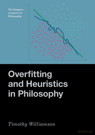 Overfitting and Heuristics in Philosophy (The Rutgers Lectures in Philosophy) [KSIĄŻKA]
