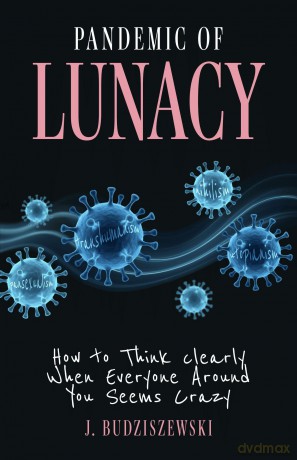 Pandemic of Lunacy: How to Think Clearly When Everyone Around You Seems Crazy - J Budziszewski [KSIĄŻKA]