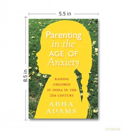 PARENTING IN THE AGE OF ANXIETY: Raising Children in India in the 21st Century - Abha Adams [KSIĄŻKA]