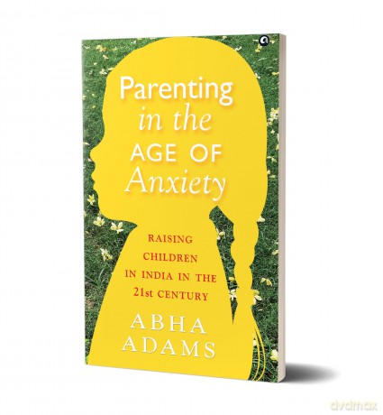 PARENTING IN THE AGE OF ANXIETY: Raising Children in India in the 21st Century - Abha Adams [KSIĄŻKA]