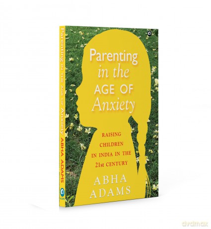 PARENTING IN THE AGE OF ANXIETY: Raising Children in India in the 21st Century - Abha Adams [KSIĄŻKA]