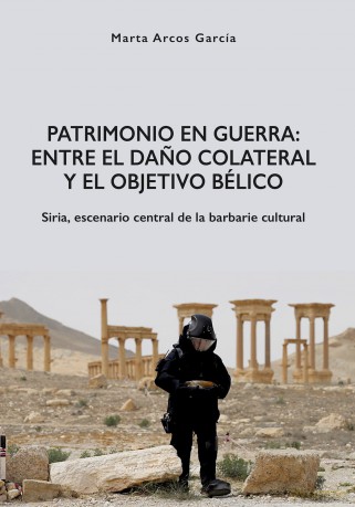 Patrimonio en Guerra: Entre el dano colateral y el objetivo bélico: Siria, escenario central de la barbarie cultural - Marta Arcos Garc A [KSIĄŻKA]