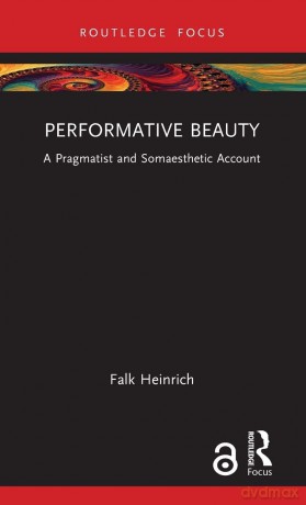 Performative Beauty: A Pragmatist and Somaesthetic Account (Routledge Focus on Philosophy) - Heinrich Falk [KSIĄŻKA]