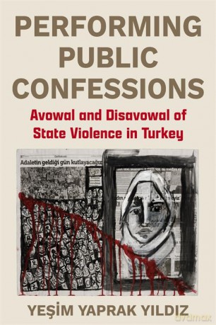 Performing Public Confessions: Avowal and Disavowal of State Violence in Turkey - Yesim Yaprak Yildiz [KSIĄŻKA]