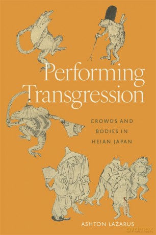 Performing Transgression: Crowds and Bodies in Heian Japan (Harvard East Asian Monographs) [KSIĄŻKA]