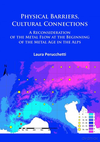 Physical Barriers, Cultural Connections: A Reconsideration of the Metal Flow at the Beginning of the Metal Age in the Alps - Laura Perucchetti [KSIĄŻKA]